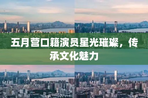 五月营口籍演员星光璀璨，传承文化魅力
