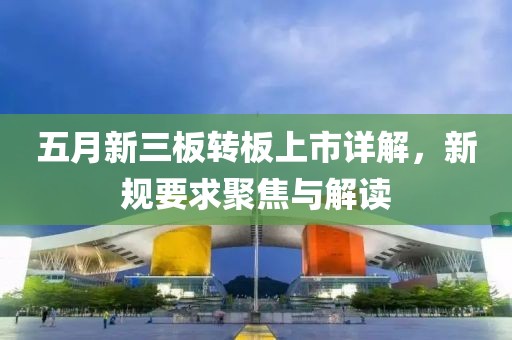 五月新三板转板上市详解，新规要求聚焦与解读