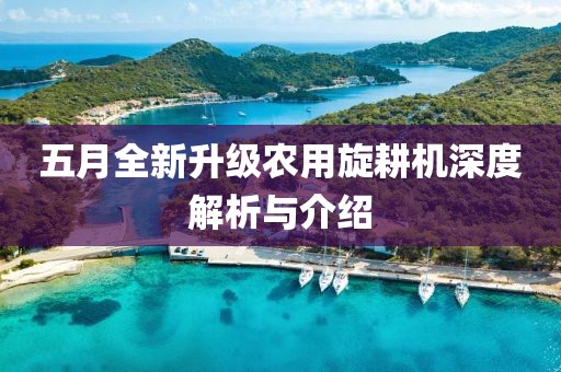 五月全新升级农用旋耕机深度解析与介绍