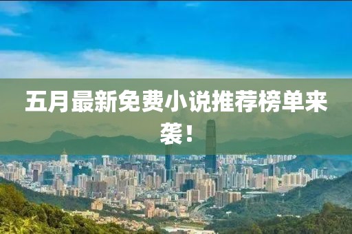 五月最新免费小说推荐榜单来袭！