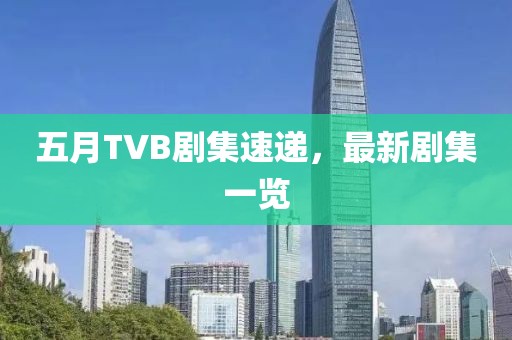 五月TVB剧集速递，最新剧集一览