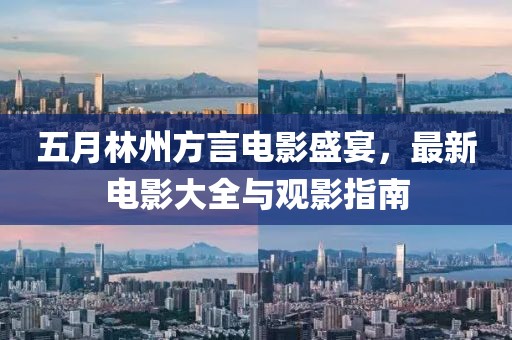 五月林州方言电影盛宴，最新电影大全与观影指南