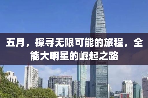 五月，探寻无限可能的旅程，全能大明星的崛起之路