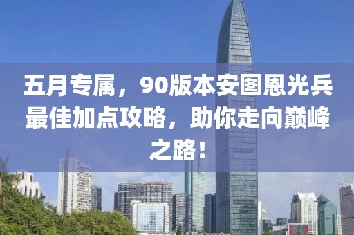五月专属，90版本安图恩光兵最佳加点攻略，助你走向巅峰之路！