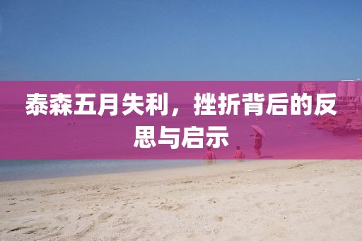 泰森五月失利，挫折背后的反思与启示