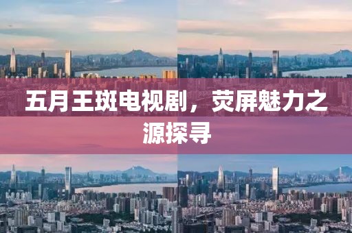 五月王斑电视剧，荧屏魅力之源探寻