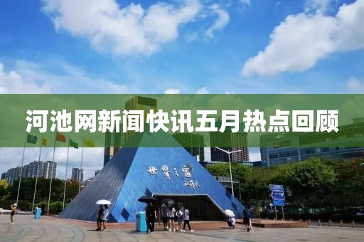 河池网新闻快讯五月热点回顾