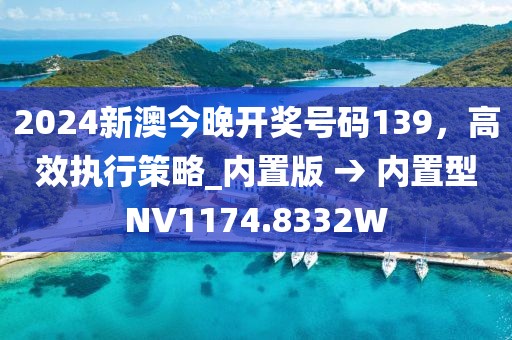 2024新澳今晚开奖号码139，高效执行策略_内置版 → 内置型NV1174.8332W