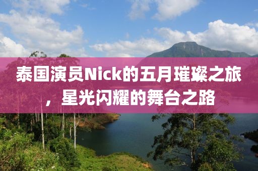泰国演员Nick的五月璀璨之旅，星光闪耀的舞台之路
