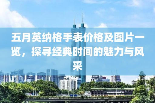 五月英纳格手表价格及图片一览，探寻经典时间的魅力与风采