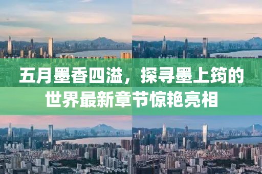 五月墨香四溢，探寻墨上筠的世界最新章节惊艳亮相