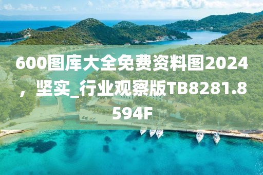 600图库大全免费资料图2024，坚实_行业观察版TB8281.8594F