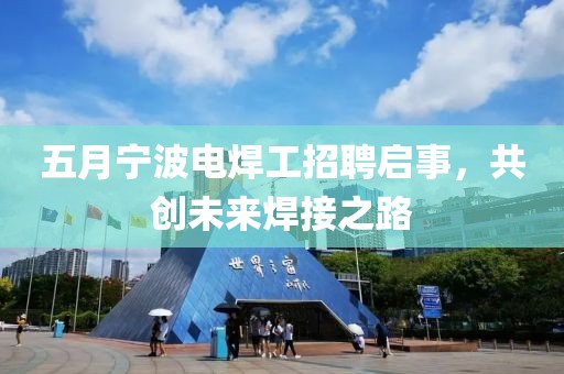 五月宁波电焊工招聘启事，共创未来焊接之路