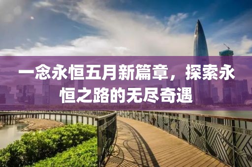 一念永恒五月新篇章，探索永恒之路的无尽奇遇