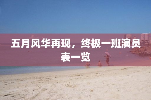 五月风华再现，终极一班演员表一览