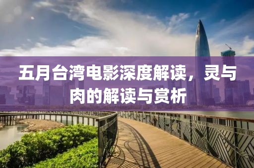 五月台湾电影深度解读，灵与肉的解读与赏析