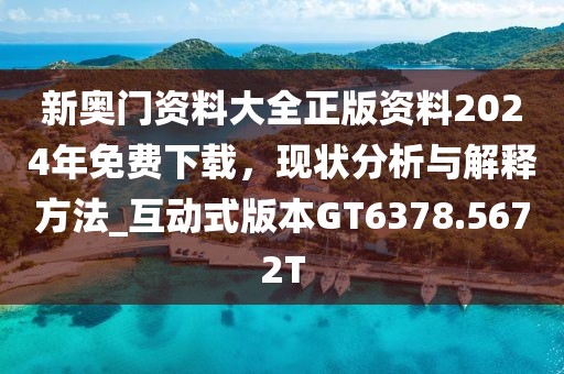 新奥门资料大全正版资料2024年免费下载，现状分析与解释方法_互动式版本GT6378.5672T