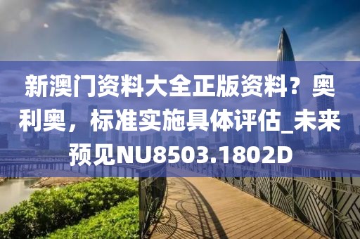新澳门资料大全正版资料？奥利奥，标准实施具体评估_未来预见NU8503.1802D