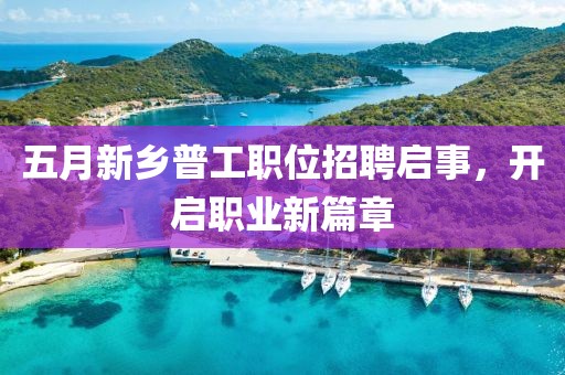 五月新乡普工职位招聘启事，开启职业新篇章