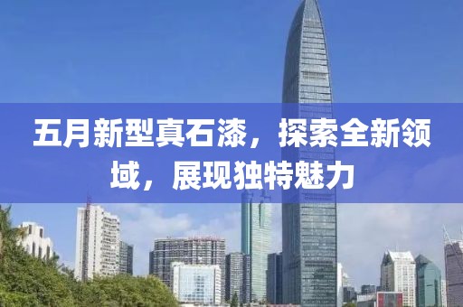 五月新型真石漆，探索全新领域，展现独特魅力