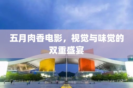 五月肉香电影，视觉与味觉的双重盛宴