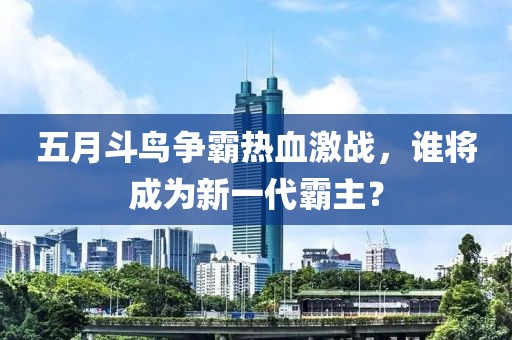五月斗鸟争霸热血激战，谁将成为新一代霸主？