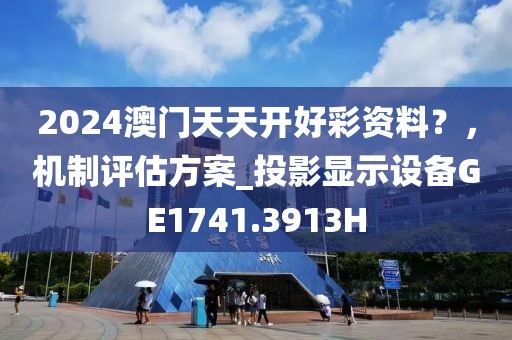 2024澳门天天开好彩资料？，机制评估方案_投影显示设备GE1741.3913H
