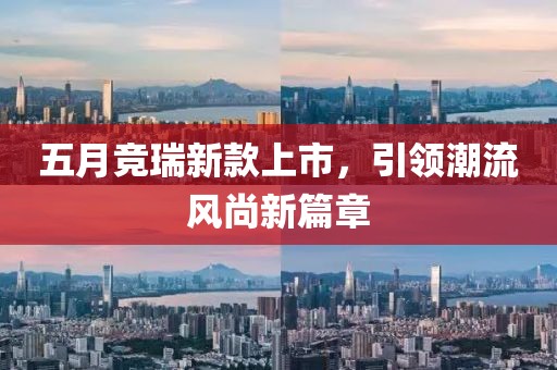 五月竞瑞新款上市，引领潮流风尚新篇章