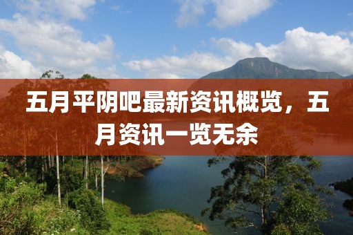 五月平阴吧最新资讯概览，五月资讯一览无余
