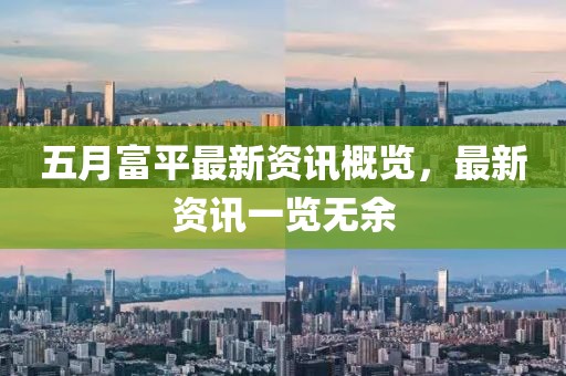 五月富平最新资讯概览，最新资讯一览无余