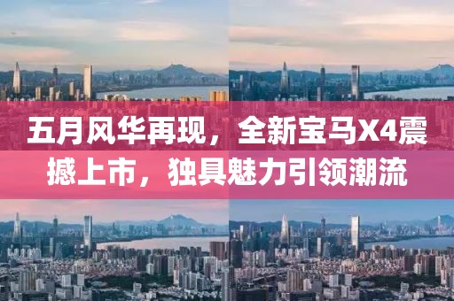五月风华再现，全新宝马X4震撼上市，独具魅力引领潮流