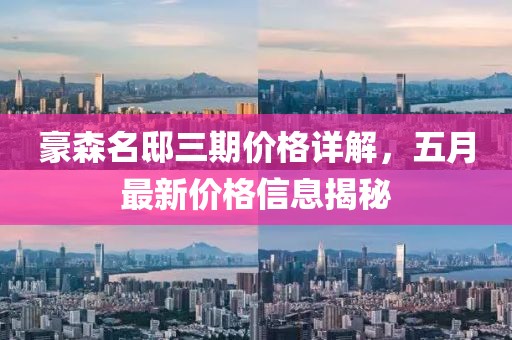 豪森名邸三期价格详解，五月最新价格信息揭秘