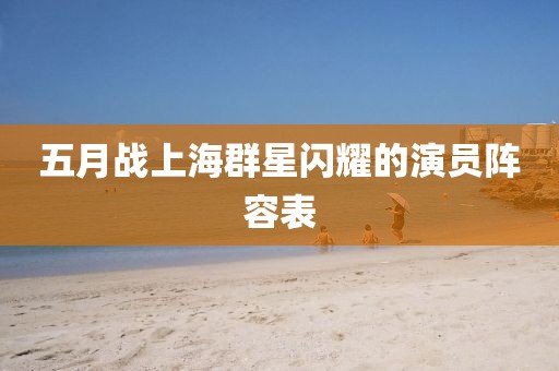 五月战上海群星闪耀的演员阵容表