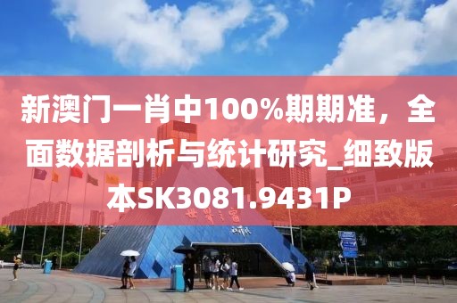 新澳门一肖中100%期期准，全面数据剖析与统计研究_细致版本SK3081.9431P