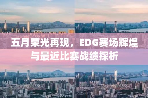 五月荣光再现，EDG赛场辉煌与最近比赛战绩探析