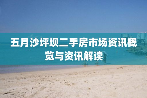 五月沙坪坝二手房市场资讯概览与资讯解读