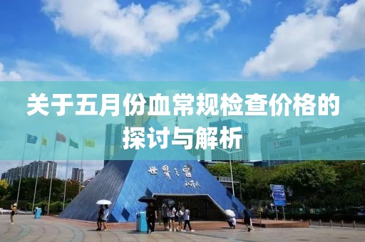 关于五月份血常规检查价格的探讨与解析