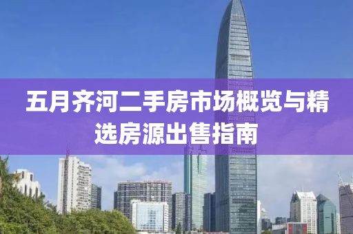 五月齐河二手房市场概览与精选房源出售指南