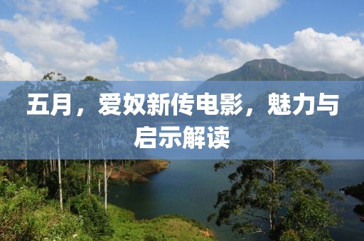 五月，爱奴新传电影，魅力与启示解读