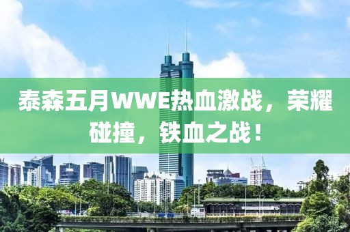 泰森五月WWE热血激战，荣耀碰撞，铁血之战！