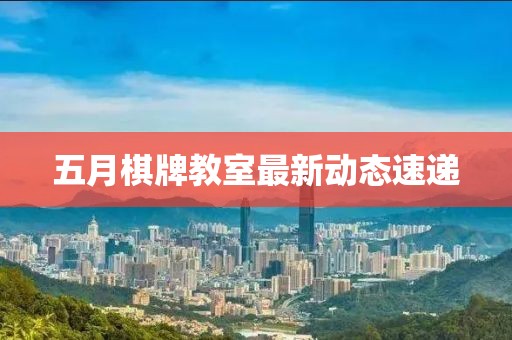 五月棋牌教室最新动态速递