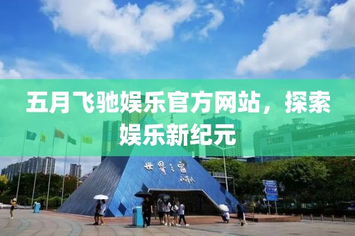 五月飞驰娱乐官方网站，探索娱乐新纪元