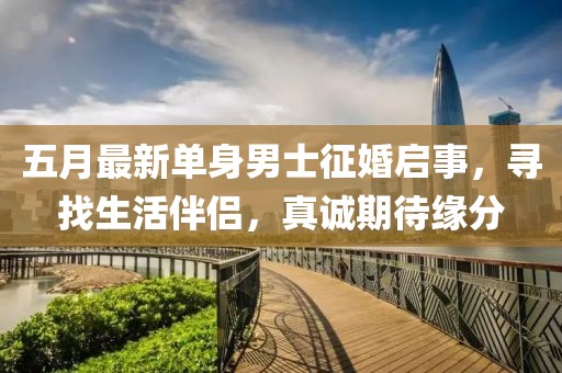 五月最新单身男士征婚启事，寻找生活伴侣，真诚期待缘分