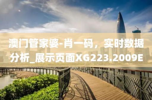 澳门管家婆-肖一码，实时数据分析_展示页面XG223.2009E