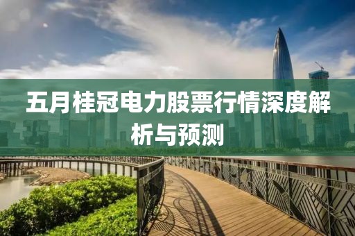 五月桂冠电力股票行情深度解析与预测