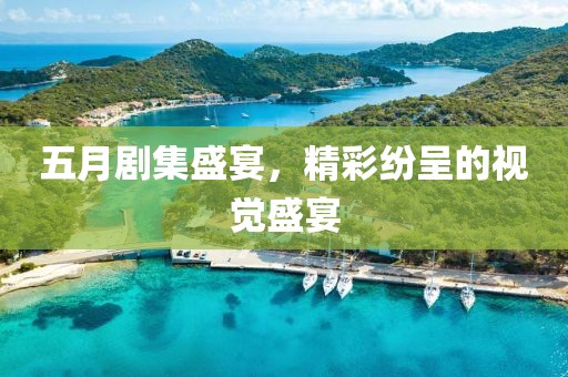 五月剧集盛宴，精彩纷呈的视觉盛宴