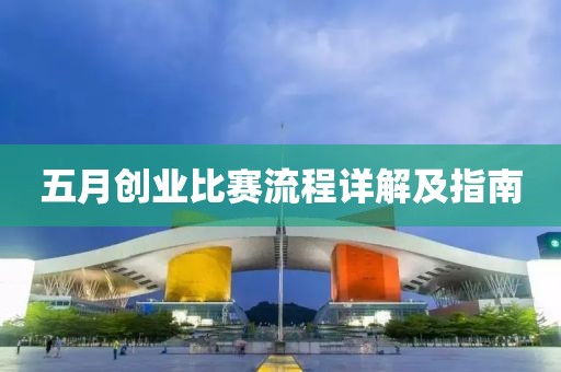 五月创业比赛流程详解及指南