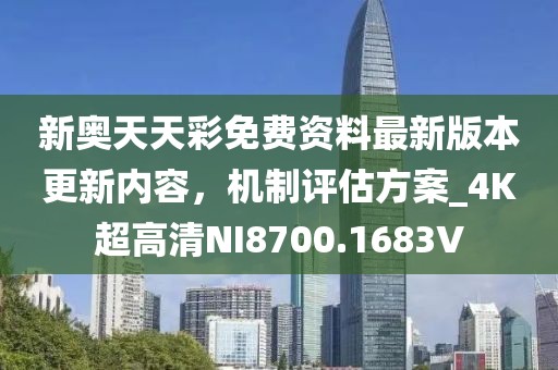 新奥天天彩免费资料最新版本更新内容，机制评估方案_4K超高清NI8700.1683V
