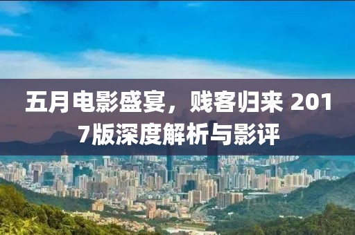 五月电影盛宴，贱客归来 2017版深度解析与影评