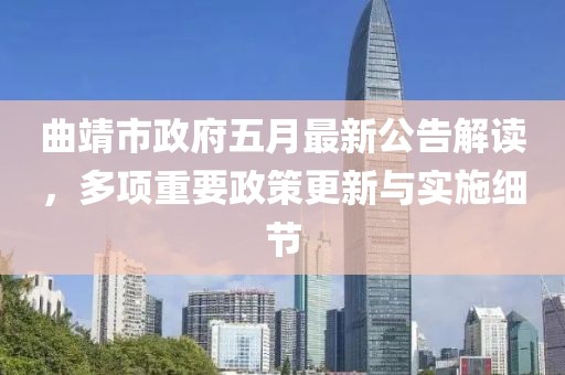 曲靖市政府五月最新公告解读，多项重要政策更新与实施细节